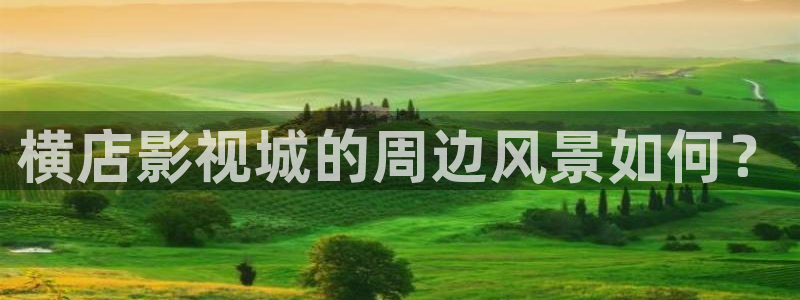 午夜宅男视频免费在线观看：横店影视城的周边风景如何？