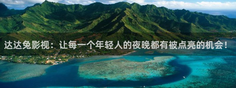 午夜宅男视频在线：达达兔影视：让每一个年轻人的夜晚都有被点亮的机会！