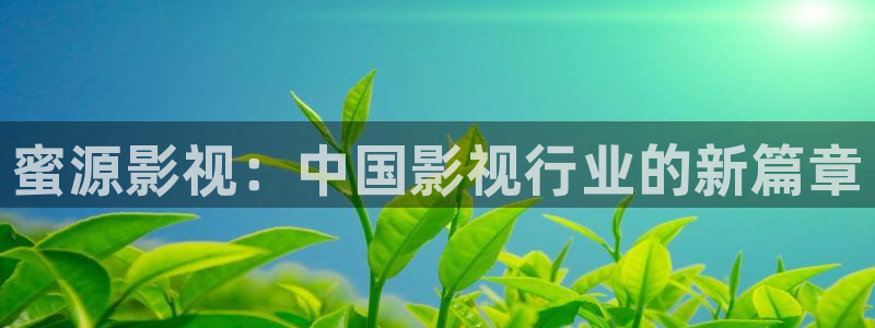 宅男视频下载安装：蜜源影视：中国影视行业的新篇章