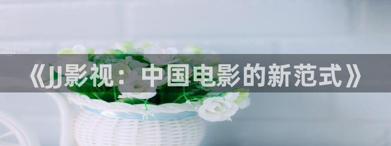 飙速宅男视频在线观看：《JJ影视：中国电影的新范式》